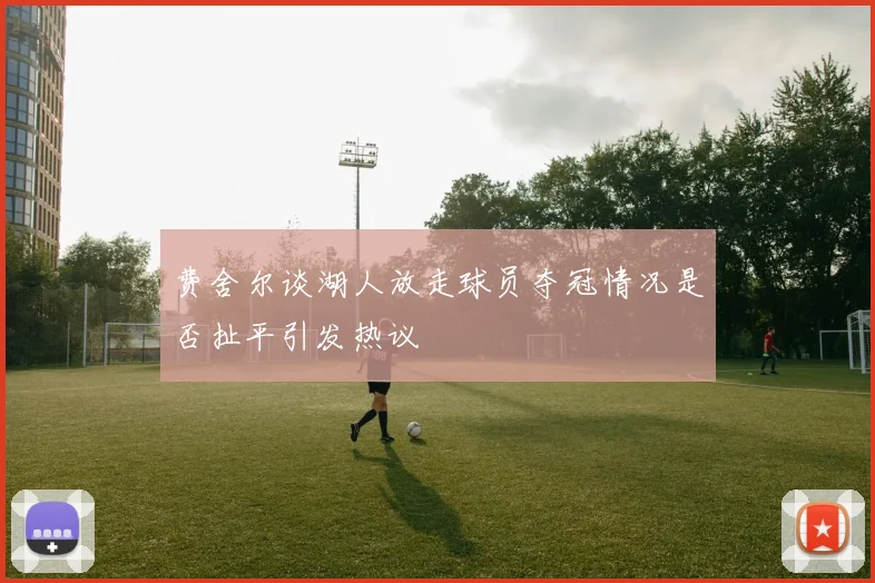 费舍尔谈湖人放走球员夺冠情况是否扯平引发热议