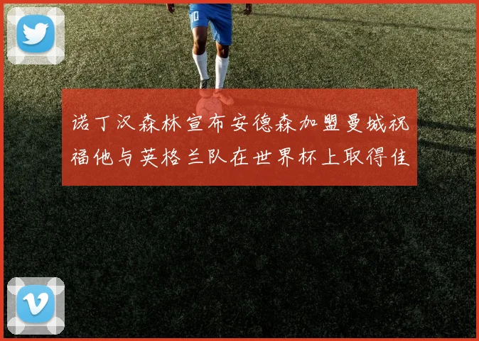 诺丁汉森林宣布安德森加盟曼城祝福他与英格兰队在世界杯上取得佳绩