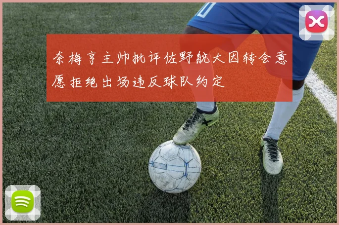 奈梅亨主帅批评佐野航大因转会意愿拒绝出场违反球队约定