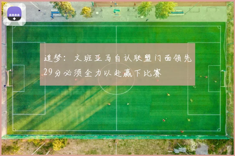 追梦：文班亚马自认联盟门面领先29分必须全力以赴赢下比赛