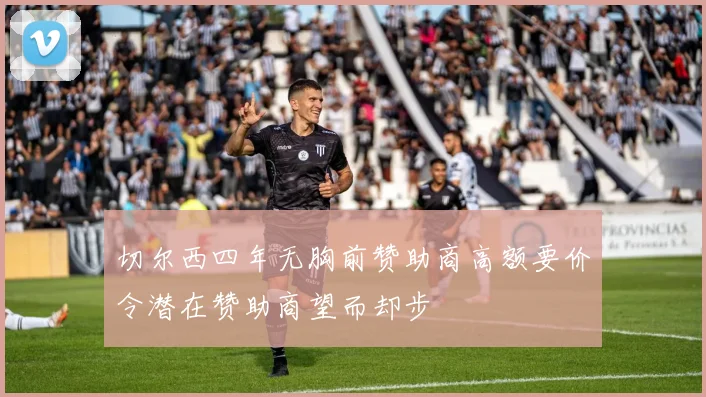 切尔西四年无胸前赞助商高额要价令潜在赞助商望而却步