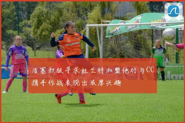 活塞积极寻求杜兰特加盟他对与CC携手作战表现出浓厚兴趣