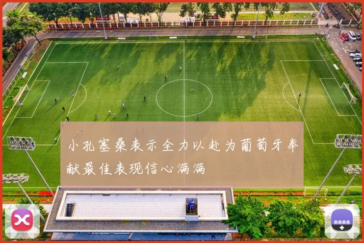 小孔塞桑表示全力以赴为葡萄牙奉献最佳表现信心满满