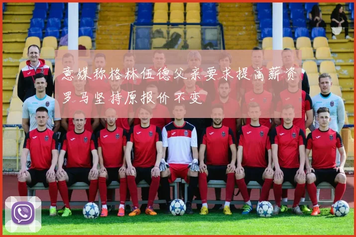 意媒称格林伍德父亲要求提高薪资罗马坚持原报价不变