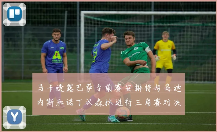 马卡透露巴萨季前赛安排将与乌迪内斯和诺丁汉森林进行三角赛对决