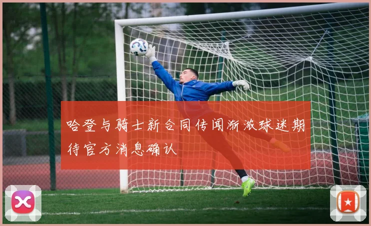哈登与骑士新合同传闻渐浓球迷期待官方消息确认