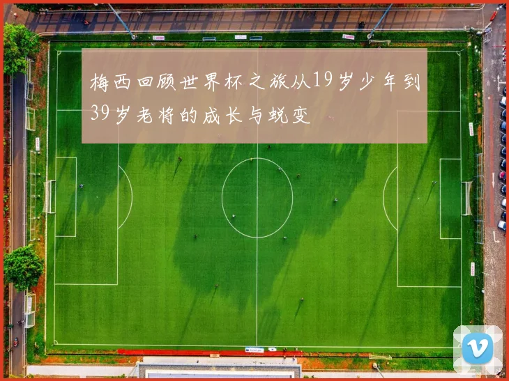 梅西回顾世界杯之旅从19岁少年到39岁老将的成长与蜕变